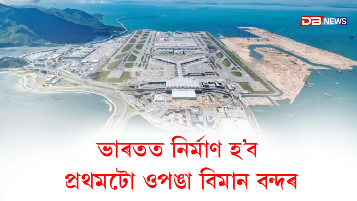 ভাৰতত নিৰ্মাণ হ’ব প্ৰথমটো ওপঙা বিমান বন্দৰ