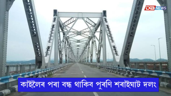 কাইলৈৰ পৰা বন্ধ থাকিব পুৰণি শৰাইঘাট দলং