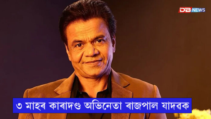 চেক বাউন্স গোচৰত অভিনেতা ৰাজপাল যাদৱক ৩ মাহৰ কাৰাদণ্ড