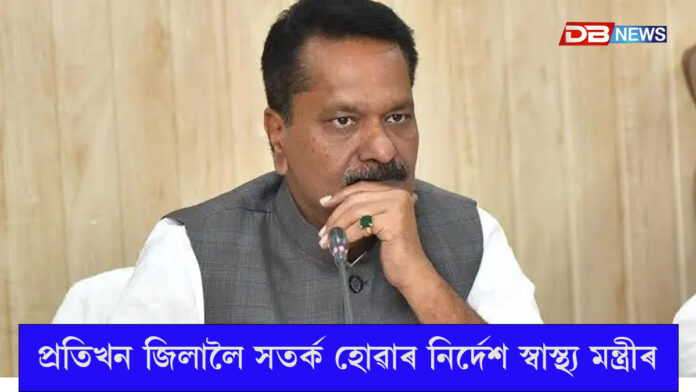 ৰাজ্যৰ প্ৰতিখন জিলালৈ স্বাস্থ্য মন্ত্ৰীৰ সতৰ্ক হোৱাৰ নিৰ্দেশ