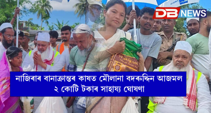 নাজিৰাৰ বানাক্ৰান্তৰ কাষত মৌলানা বদৰুদ্দিন আজমল : ২ কোটি টকাৰ সাহায্য ঘোষণা