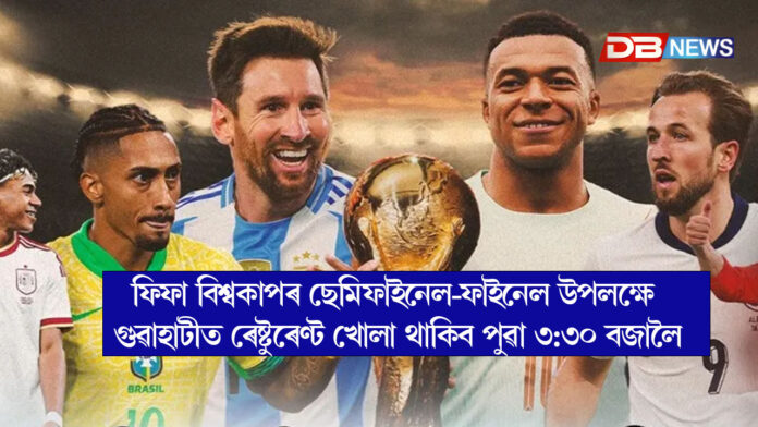 ফিফা বিশ্বকাপৰ ছেমিফাইনেল-ফাইনেল উপলক্ষে গুৱাহাটীত ৰেষ্টুৰেণ্ট খোলা থাকিব পুৱা ৩:৩০ বজালৈ ।