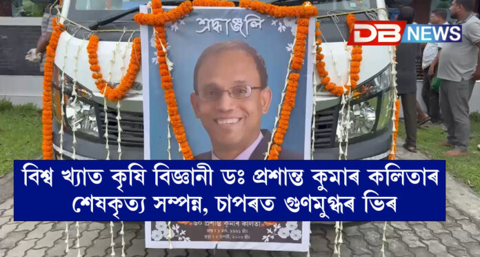 বিশ্ব খ্যাত কৃষি বিজ্ঞানী ডঃ প্ৰশান্ত কুমাৰ কলিতাৰ শেষকৃত্য সম্পন্ন, চাপৰত গুণমুগ্ধৰ ভিৰ