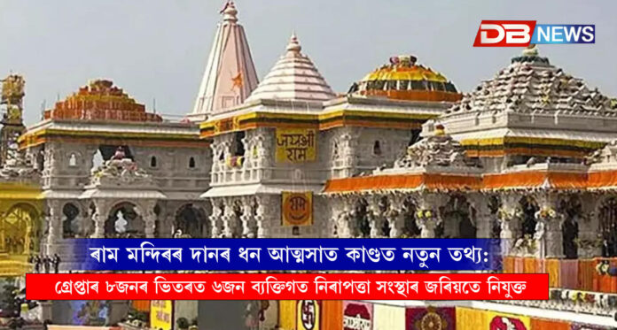 ৰাম মন্দিৰৰ দানৰ ধন আত্মসাত কাণ্ডত নতুন তথ্য: গ্ৰেপ্তাৰ ৮জনৰ ভিতৰত ৬জন ব্যক্তিগত নিৰাপত্তা সংস্থাৰ জৰিয়তে নিযুক্ত । RAM MANDIR