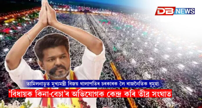 তামিলনাডুত মুখ্যমন্ত্ৰী বিজয় থালাপতিৰ চৰকাৰক লৈ ৰাজনৈতিক ধুমুহা, ‘বিধায়ক কিনা-বেচা’ৰ অভিযোগক কেন্দ্ৰ কৰি তীব্ৰ সংঘাত । TVK