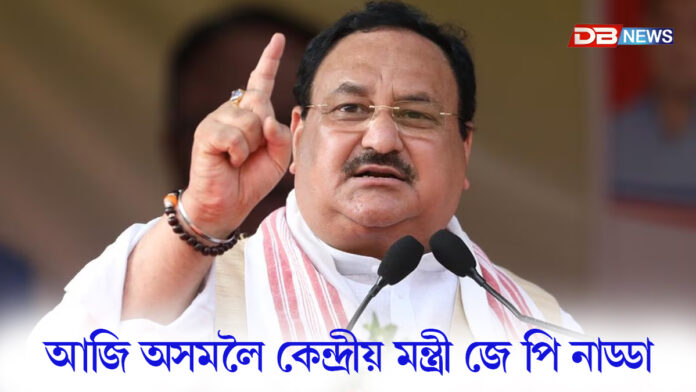 আজি অসমলৈ কেন্দ্ৰীয় মন্ত্ৰী জে পি নাড্ডা