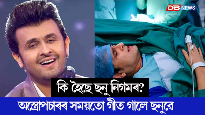 অপাৰেচন থিয়েটাৰত অস্ত্ৰোপচাৰ চলি থকাৰ সময়তে হঠাতে গীত গালে ছনু নিগমে