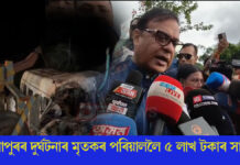 সোণাপুৰৰ দুৰ্ঘটনাত মৃত্যু হোৱা মৃতকৰ পৰিয়াললৈ ৫ লাখ টকাৰ আৰ্থিক সাহায্য সোণাপুৰৰ দুৰ্ঘটনাস্থলীত মুখ্যমন্ত্ৰী ড০ হিমন্ত বিশ্ব শৰ্মা।