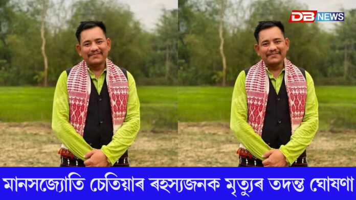 বীৰ লাচিত সেনাৰ নেতা মানসজ্যোতি চেতিয়াৰ মৃত্যুৰ তদন্ত ঘোষণা