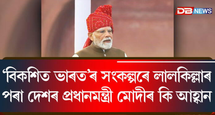 ‘বিকশিত ভাৰত’ৰ সংকল্পৰে লালকিল্লাৰ পৰা দেশৰ প্ৰধানমন্ত্ৰী মোদীৰ কি আহ্বান