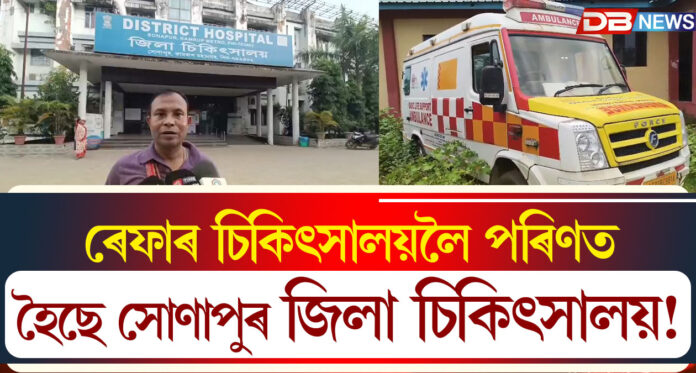 ৰেফাৰ চিকিৎসালয়লৈ পৰিণত হৈছে সোণাপুৰ জিলা চিকিৎসালয় !
