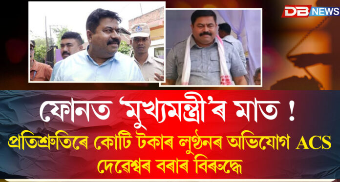 ফোনত ‘মুখ্যমন্ত্ৰী’ৰ মাত! প্ৰতিশ্ৰুতিৰে কোটি টকাৰ লুণ্ঠনৰ অভিযোগ ACS দেৱেশ্বৰ বৰাৰ বিৰুদ্ধে