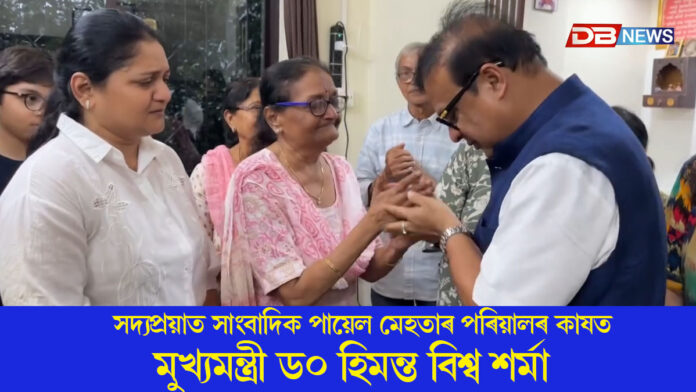 সদ্যপ্রয়াত সাংবাদিক পায়েল মেহতাৰ পৰিয়ালৰ কাষত মুখ্যমন্ত্ৰী ড০ হিমন্ত বিশ্ব শৰ্মা