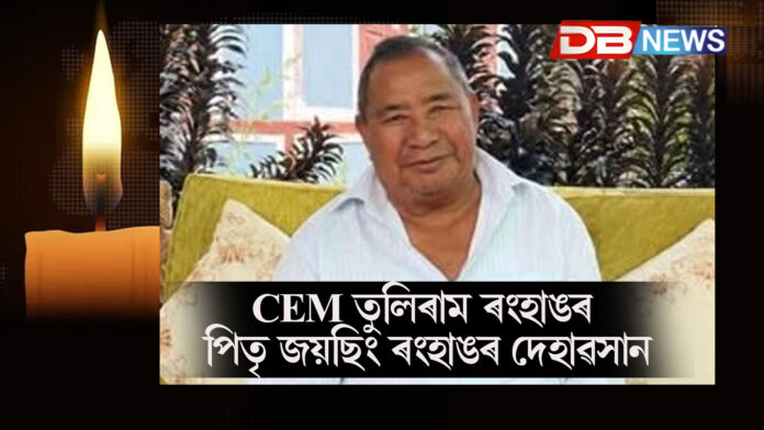 CEM তুলিৰাম ৰংহাঙৰ পিতৃ জয়ছিং ৰংহাঙৰ দেহাৱসান