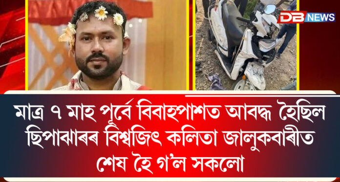 মাত্ৰ ৭ মাহ পূৰ্বে বিবাহপাশত আবদ্ধ হৈছিল বিশ্বজিৎ কলিতা, জালুকবাৰীৰ পথ দুৰ্ঘটনাত কৰুণ মৃত্যু