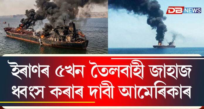ইৰাণৰ ৫খন তৈলবাহী জাহাজ ধ্বংস কৰাৰ দাবী আমেৰিকাৰ । CENTCOM