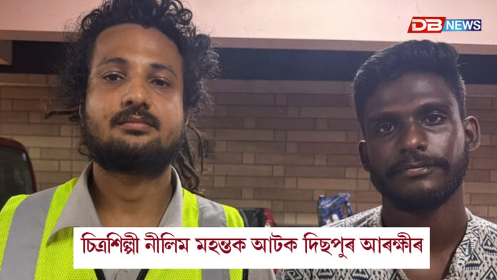 দিছপুৰ আৰক্ষীয়ে আটক কৰিলে চিত্রশিল্পী নীলিম মহন্তক।
