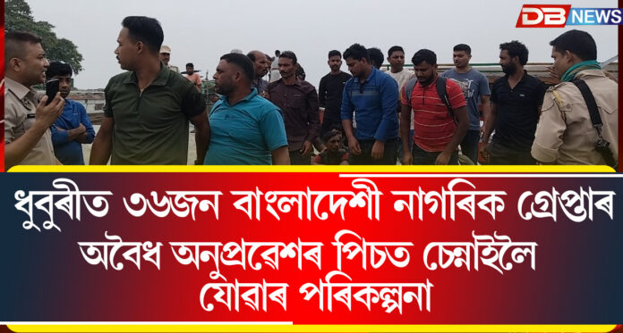 ধুবুৰীত ৩৬জন বাংলাদেশী নাগৰিক গ্ৰেপ্তাৰ ! অবৈধ অনুপ্ৰৱেশৰ পিচত চেন্নাইলৈ যোৱাৰ পৰিকল্পনা