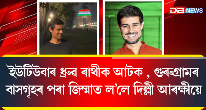 ইউটিউবাৰ ধ্ৰুৱ ৰাথীক আটক , গুৰুগ্ৰামৰ বাসগৃহৰ পৰা জিম্মাত ল’লে দিল্লী আৰক্ষীয়ে