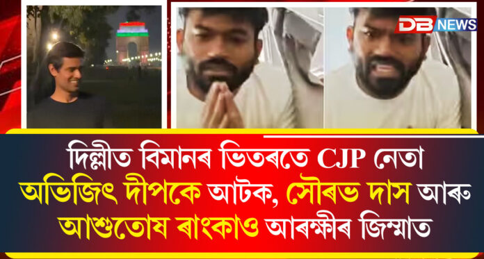 দিল্লীত বিমানৰ ভিতৰতে CJP নেতা অভিজিৎ দীপকে আটক, সৌৰভ দাস আৰু আশুতোষ ৰাংকাও আৰক্ষীৰ জিম্মাত