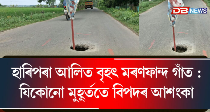 হাৰিপৰা আলিত বৃহৎ মৰণফান্দ গাঁত : যিকোনো মুহূৰ্ততে বিপদৰ আশংকা